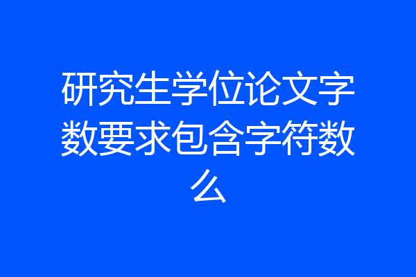 研究生学位论文字数要求包含字符数么