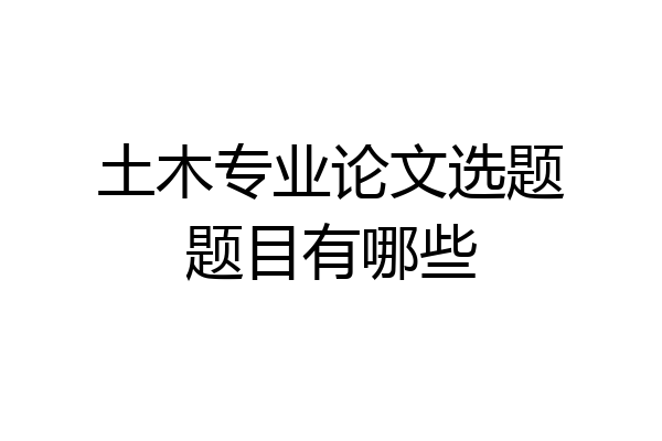 土木专业论文选题题目有哪些
