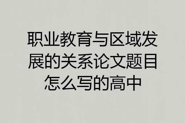 职业教育与区域发展的关系论文题目怎么写的高中