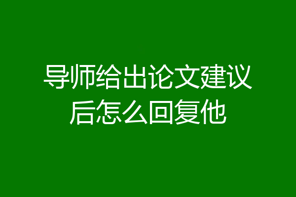 导师给出论文建议后怎么回复他
