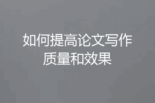 如何提高论文写作质量和效果