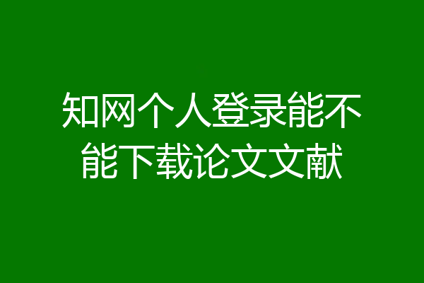 知网个人登录能不能下载论文文献