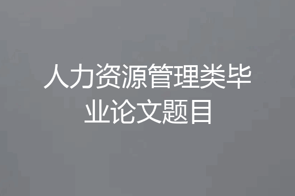 人力资源管理类毕业论文题目