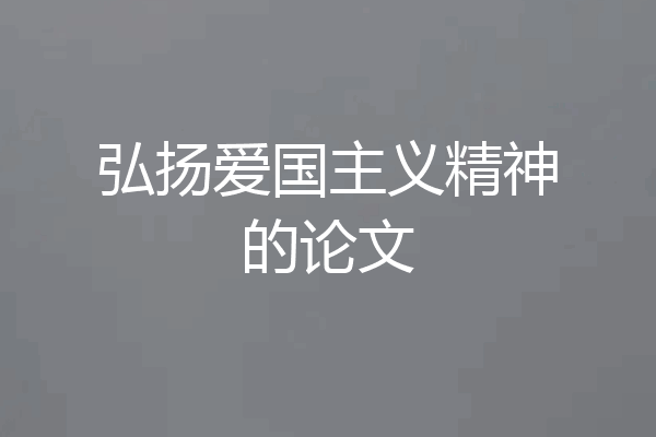 弘扬爱国主义精神的论文