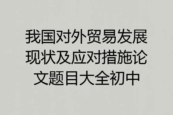 我国对外贸易发展现状及应对措施论文题目大全初中