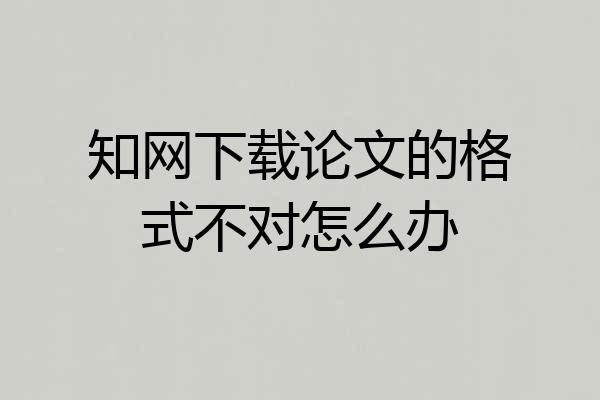 知网下载论文的格式不对怎么办
