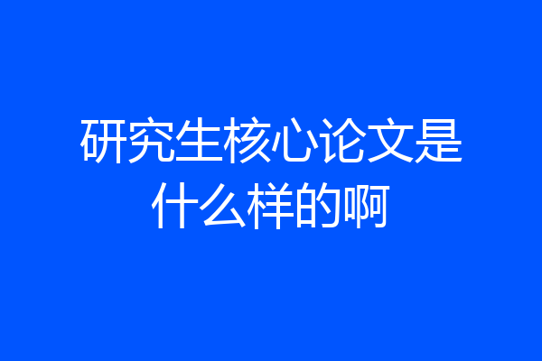研究生核心论文是什么样的啊