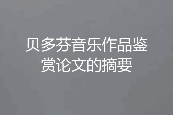 贝多芬音乐作品鉴赏论文的摘要