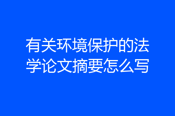 有关环境保护的法学论文摘要怎么写