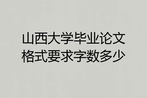 山西大学毕业论文格式要求字数多少