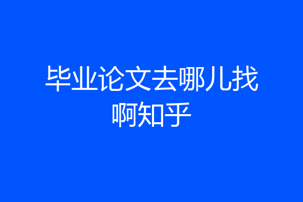 毕业论文去哪儿找啊知乎