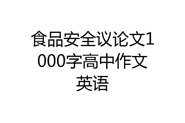 食品安全议论文1000字高中作文英语