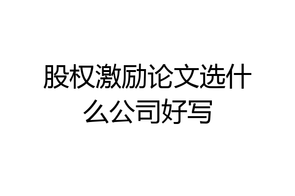 股权激励论文选什么公司好写