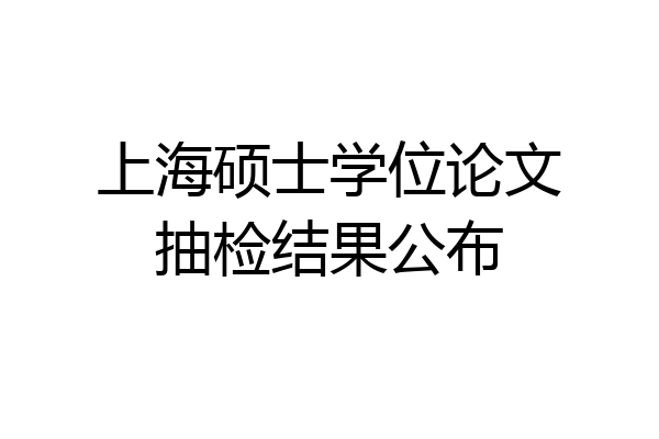 上海硕士学位论文抽检结果公布