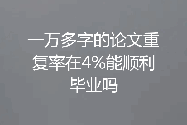 一万多字的论文重复率在4%能顺利毕业吗