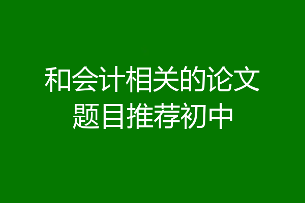 和会计相关的论文题目推荐初中