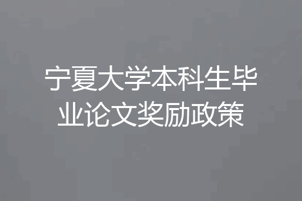 宁夏大学本科生毕业论文奖励政策