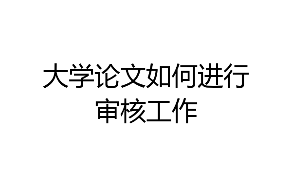 大学论文如何进行审核工作