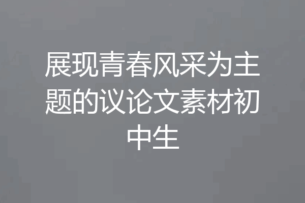 展现青春风采为主题的议论文素材初中生