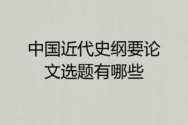中国近代史纲要论文选题有哪些
