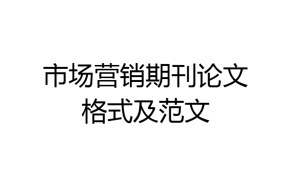 市场营销期刊论文格式及范文