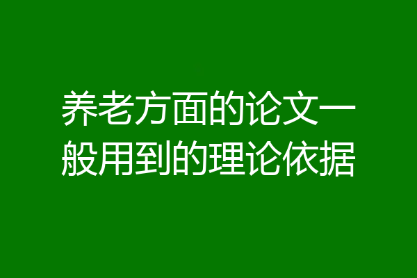 养老方面的论文一般用到的理论依据
