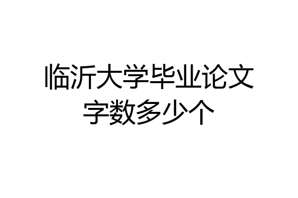 临沂大学毕业论文字数多少个