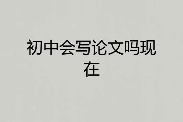初中会写论文吗现在