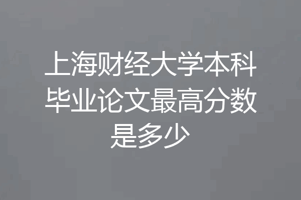 上海财经大学本科毕业论文最高分数是多少
