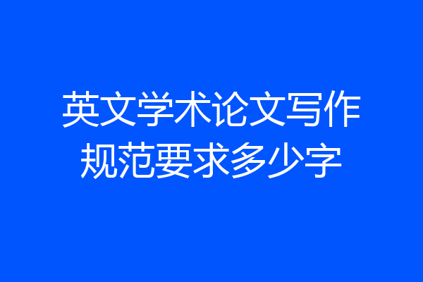 英文学术论文写作规范要求多少字