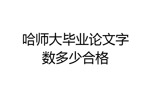 哈师大毕业论文字数多少合格
