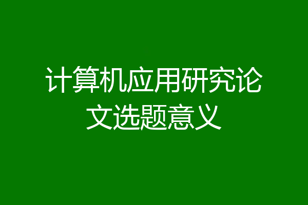 计算机应用研究论文选题意义