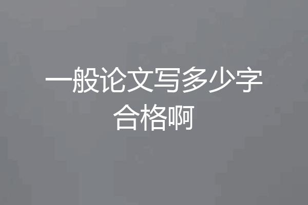 一般论文写多少字合格啊