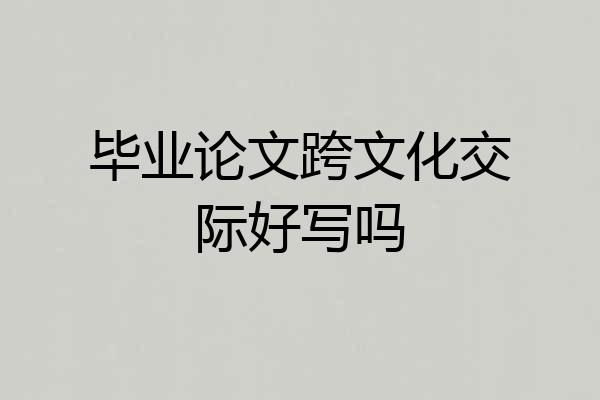 毕业论文跨文化交际好写吗