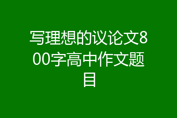 写理想的议论文800字高中作文题目