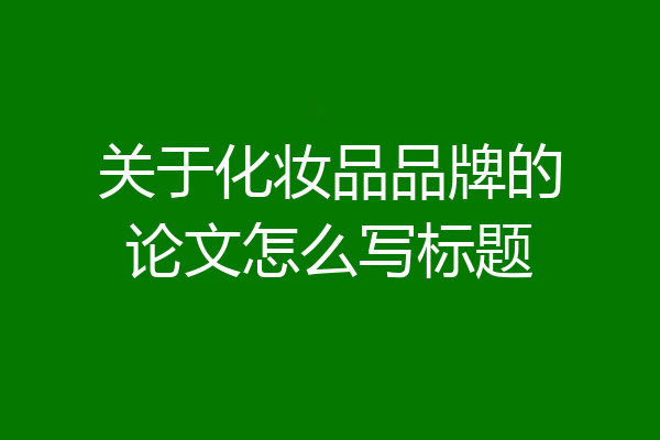 关于化妆品品牌的论文怎么写标题