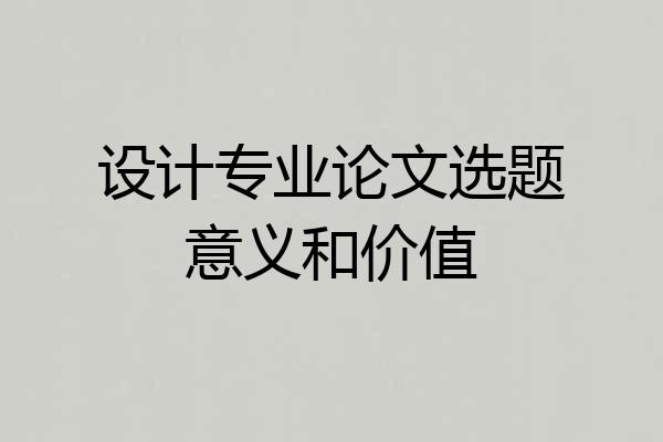 设计专业论文选题意义和价值