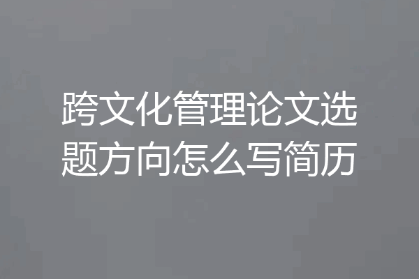 跨文化管理论文选题方向怎么写简历