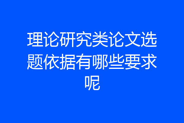 理论研究类论文选题依据有哪些要求呢