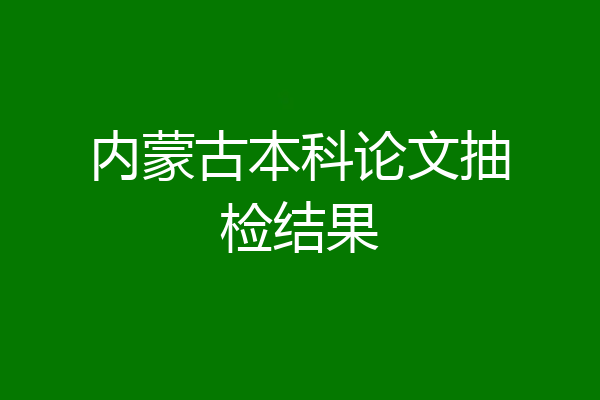 内蒙古本科论文抽检结果