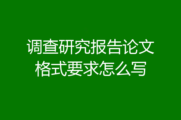 调查研究报告论文格式要求怎么写