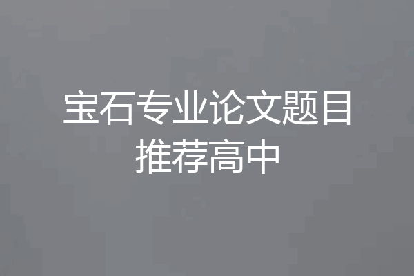 宝石专业论文题目推荐高中