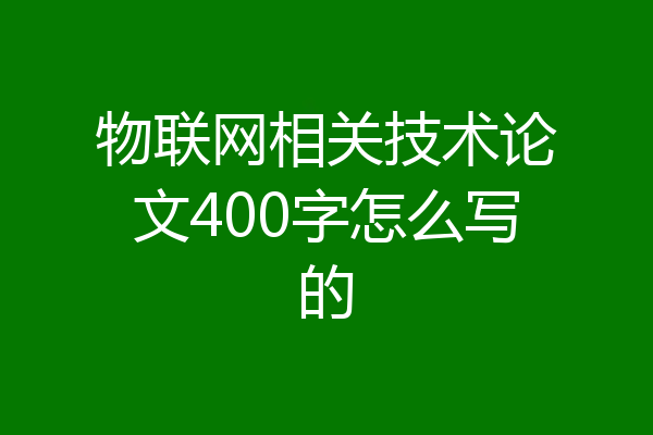 物联网相关技术论文400字怎么写的