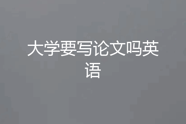 大学要写论文吗英语