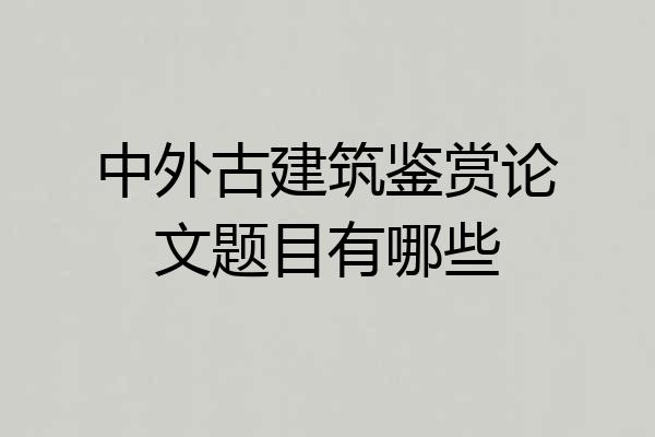 中外古建筑鉴赏论文题目有哪些