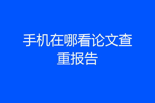 手机在哪看论文查重报告