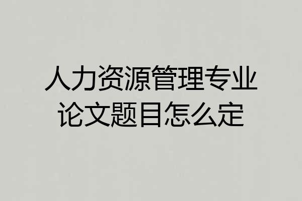 人力资源管理专业论文题目怎么定