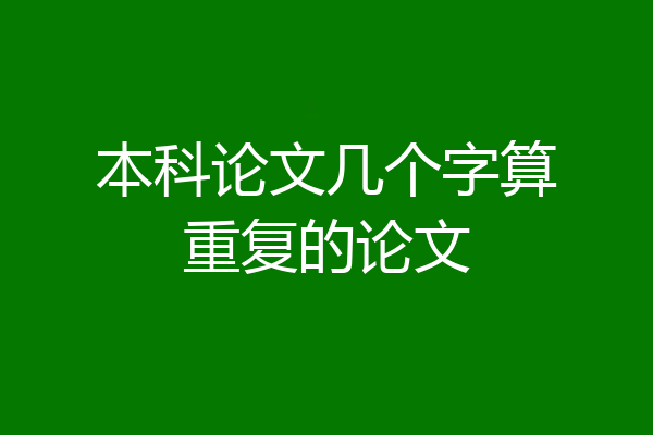 本科论文几个字算重复的论文