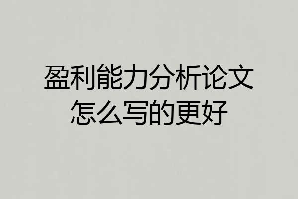 盈利能力分析论文怎么写的更好