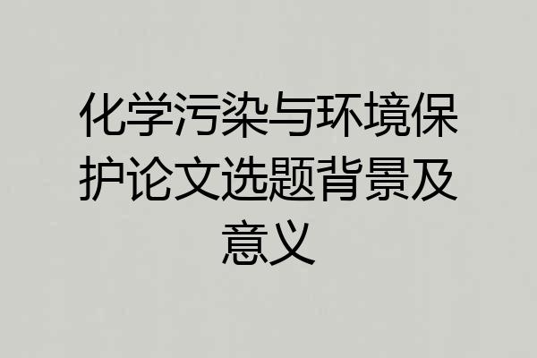 化学污染与环境保护论文选题背景及意义